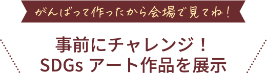 事前にチャレンジ！SDGsアート作品を展示