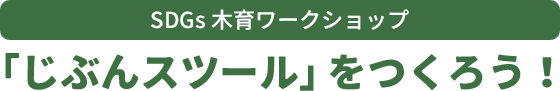 SDGs木育ワークショップ 「じぶんスツール」をつくろう！